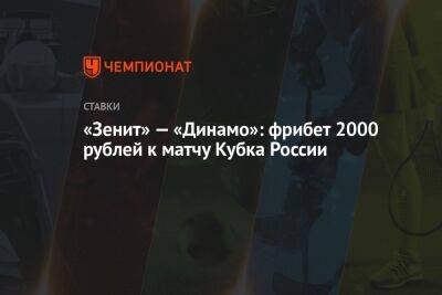 «Зенит» — «Динамо»: фрибет 2000 рублей к матчу Кубка России - championat.com - Россия