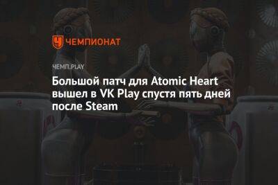Большой патч для Atomic Heart вышел в VK Play через пять дней после Steam - championat.com