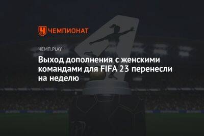 Константин Генич - Выход дополнения с женскими командами для FIFA 23 перенесли на неделю - championat.com - Мадрид