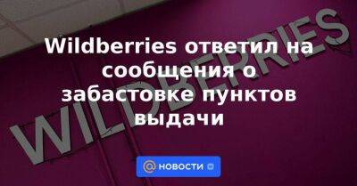 Wildberries ответил на сообщения о забастовке пунктов выдачи - smartmoney.one - Екатеринбург - Смоленская обл.