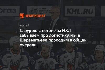 Игорь Ларионов - Гафуров: в погоне за НХЛ забываем про логистику, мы в Шереметьево проходим в общей очереди - championat.com - Челябинск - Омск