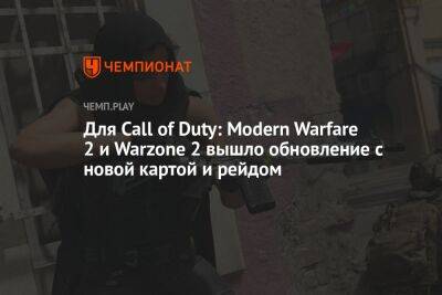 Для Call of Duty: Modern Warfare 2 и Warzone 2 вышло обновление с новой картой и рейдом - championat.com - Россия - Microsoft