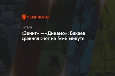 Зелимхан Бакаев - Сергей Семак - Евгений Кукуляк - «Зенит» — «Динамо»: Бакаев сравнял счёт на 36-й минуте - championat.com - Москва - Россия - Санкт-Петербург