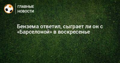 Карим Бензема - Ли Он - Бензема ответил, сыграет ли он с «Барселоной» в воскресенье - bombardir.ru