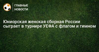 Юниорская женская сборная России сыграет в турнире УЕФА с флагом и гимном - bombardir.ru - Россия - Индия - Бангладеш - Непал - Бутан