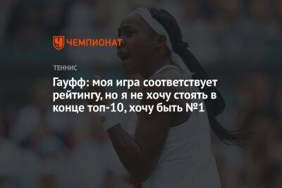 Гауфф: моя игра соответствует рейтингу, но я не хочу стоять в конце топ-10, хочу быть №1 - championat.com