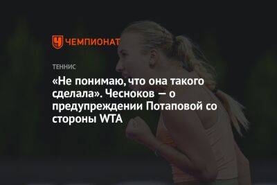 Анастасия Потапова - Андрей Чесноков - «Не понимаю, что она такого сделала». Чесноков — о предупреждении Потаповой со стороны WTA - championat.com - Москва - Россия - США - шт. Индиана