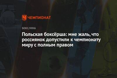 Польская боксёрша: мне жаль, что россиянок допустили к чемпионату миру с полным правом - championat.com - Украина - Индия - Нью-Дели