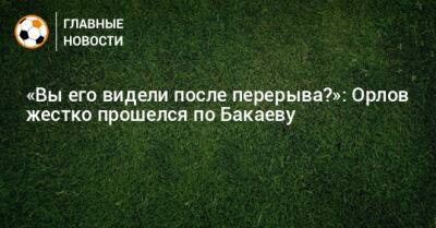 Зелимхан Бакаев - Геннадий Орлов - «Вы его видели после перерыва?»: Орлов жестко прошелся по Бакаеву - bombardir.ru