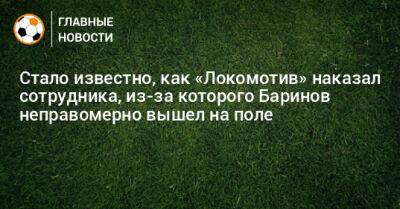 Дмитрий Баринов - Стало известно, как «Локомотив» наказал сотрудника, из-за которого Баринов неправомерно вышел на поле - bombardir.ru