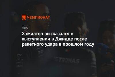 Льюис Хэмилтон - Хэмилтон высказался о выступлении в Джидде после ракетного удара в прошлом году - championat.com - Саудовская Аравия - Джидда