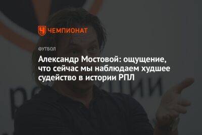 Александр Мостовой - Егор Кабак - Александр Мостовой: ощущение, что сейчас мы наблюдаем худшее судейство в истории РПЛ - championat.com - Россия