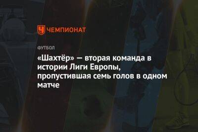 «Шахтёр» — вторая команда в истории Лиги Европы, пропустившая семь голов в одном матче - championat.com - Варшава