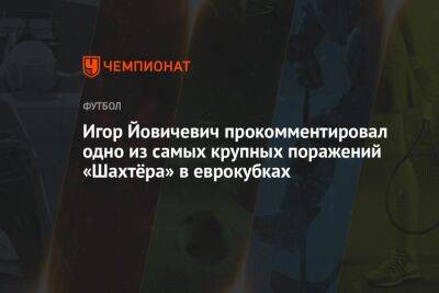 Игор Йовичевич - Игор Йовичевич прокомментировал одно из самых крупных поражений «Шахтёра» в еврокубках - championat.com