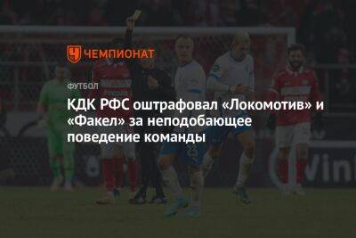 КДК РФС оштрафовал «Локомотив» и «Факел» за неподобающее поведение команды - championat.com - Москва - Воронеж