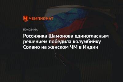 Россиянка Шамонова единогласным решением победила колумбийку Солано на женском ЧМ в Индии - championat.com - Россия - Австралия - Колумбия - Индия - Нью-Дели