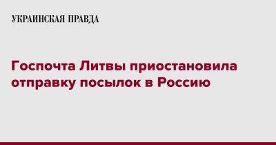 Госпочта Литвы приостановила отправку посылок в Россию - pravda.com.ua - Россия - Литва