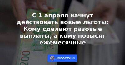 С 1 апреля начнут действовать новые льготы: Кому сделают разовые выплаты, а кому повысят ежемесячные - smartmoney.one - Москва - Россия