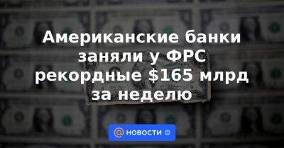 Американские банки заняли у ФРС рекордные $165 млрд за неделю - smartmoney.one - США