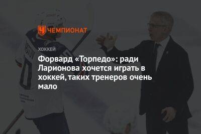 Игорь Ларионов - Форвард «Торпедо»: ради Ларионова хочется играть в хоккей, таких тренеров очень мало - championat.com