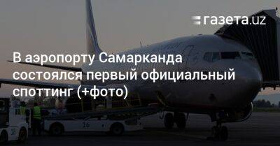 В аэропорту Самарканда состоялся первый официальный споттинг (фото) - gazeta.uz - Узбекистан - Ташкент