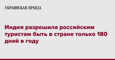 Индия разрешила российским туристам быть в стране только 180 дней в году - pravda.com.ua - Россия - Индия