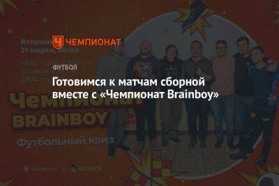 Готовимся к матчам сборной вместе с «Чемпионат Brainboy» - championat.com