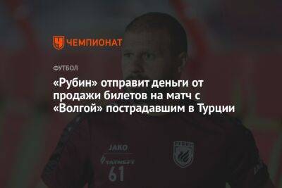 «Рубин» отправит деньги от продажи билетов на матч с «Волгой» пострадавшим в Турции - championat.com - Турция - Казань
