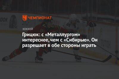 Арсений Грицюк - Лев Лукин - Грицюк: с «Металлургом» интереснее, чем с «Сибирью». Он разрешает в обе стороны играть - championat.com - Омск