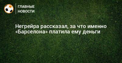 Негрейра рассказал, за что именно «Барселона» платила ему деньги - bombardir.ru - Испания