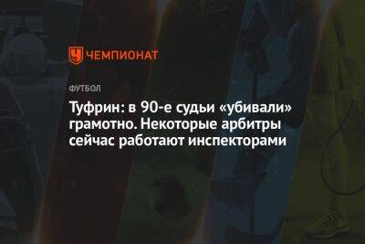 Туфрин: в 90-е судьи «убивали» грамотно. Некоторые арбитры сейчас работают инспекторами - championat.com - Россия - Санкт-Петербург - Тольятти