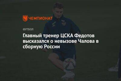 Андрей Панков - Владимир Федотов - Федор Чалов - Главный тренер ЦСКА Федотов высказался о невызове Чалова в сборную России - championat.com - Россия - Ирак - Иран