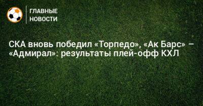 СКА вновь победил «Торпедо», «Ак Барс» – «Адмирал»: результаты плей-офф КХЛ - bombardir.ru - Санкт-Петербург - Нижний Новгород - Казань - Владивосток