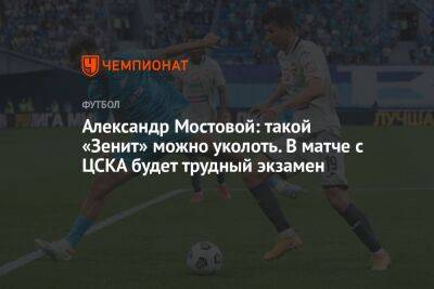 Александр Мостовой - Владимир Четверик - Александр Мостовой: такой «Зенит» можно уколоть. В матче с ЦСКА будет трудный экзамен - championat.com - Россия