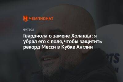 Хосеп Гвардиола - Луис Адриано - Гвардиола о замене Холанда: я убрал его с поля, чтобы защитить рекорд Месси в Кубке Англии - championat.com - Англия