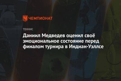 Даниил Медведев - Даниил Медведев оценил своё эмоциональное состояние перед финалом турнира в Индиан-Уэллсе - championat.com - Россия - США - шт. Индиана