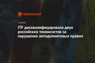 ITF дисквалифицировала двух российских теннисистов за нарушение антидопинговых правил - championat.com - Россия