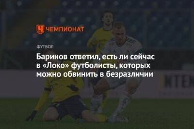 Дмитрий Баринов - Баринов ответил, есть ли сейчас в «Локо» футболисты, которых можно обвинить в безразличии - championat.com - Краснодар