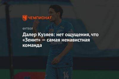 Федор Чалов - Далер Кузяев - Александр Ершов - Далер Кузяев: нет ощущения, что «Зенит» — самая ненавистная команда - championat.com - Россия