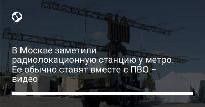 Сергей Шойгу - Владимир Путин - В Москве заметили радиолокационную станцию у метро. Ее обычно ставят вместе с ПВО – видео - liga.net - Москва - Россия - Украина