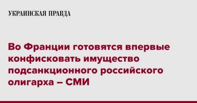 Во Франции - Во Франции готовятся впервые конфисковать имущество подсанкционного российского олигарха – СМИ - pravda.com.ua - Франция