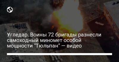 Угледар. Воины 72 бригады разнесли самоходный миномет особой мощности "Тюльпан" — видео - liga.net - Украина