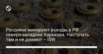 Россияне минируют въезды в РФ северо-западнее Харькова. Наступать там и не думают – ISW - liga.net - Россия - Китай - Украина - Белгородская обл.