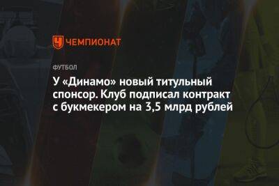 Павел Пивоваров - У «Динамо» новый титульный спонсор. Клуб подписал контракт с букмекером на 3,5 млрд рублей - championat.com - Москва