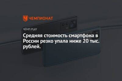 Средняя стоимость смартфона в России резко упала ниже 20 тыс. рублей - championat.com - Россия