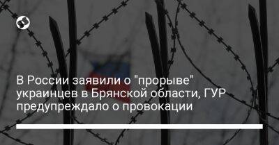 В России заявили о "прорыве" украинцев в Брянской области, ГУР предупреждало о провокации - liga.net - Россия - Украина - Брянская обл.