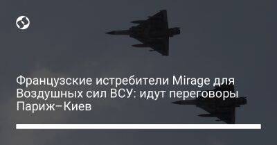 Французские истребители Mirage для Воздушных сил ВСУ: идут переговоры Париж–Киев - liga.net - Украина - Киев - Франция - Париж - Польша - Варшава