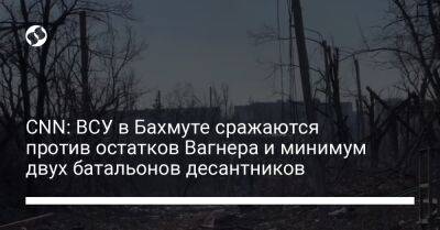 CNN: ВСУ в Бахмуте сражаются против остатков Вагнера и минимум двух батальонов десантников - liga.net - Украина