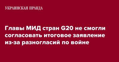 Главы МИД стран G20 не смогли согласовать итоговое заявление из-за разногласий по войне - pravda.com.ua - Украина - Индия