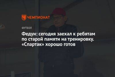 Леонид Федун - Виктор Гончаренко - Федун: сегодня заехал к ребятам по старой памяти на тренировку. «Спартак» хорошо готов - championat.com - Москва - Россия - Екатеринбург